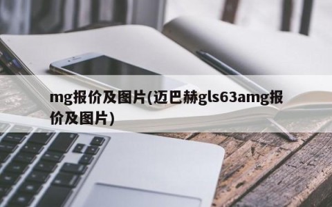 mg报价及图片(迈巴赫gls63amg报价及图片)
